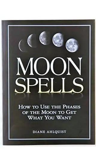 Moon Spells: Use the Phases of the Moon to Get What You Want